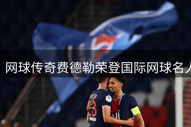 网球传奇费德勒荣登国际网球名人堂